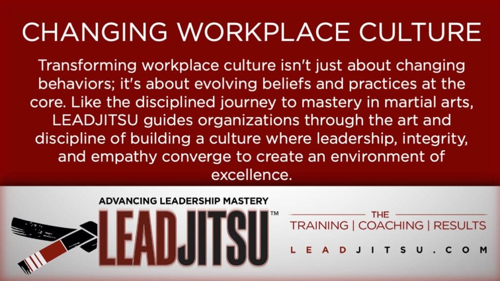 LEADJITSU Quotes: Transforming workplace culture isn't just about changing behaviors; it's about evolving beliefs and practices at the core. Like the disciplined journey to mastery in martial arts, LEADJITSU guides organizations through the art and discipline of building a culture where leadership, integrity, and empathy converge to create an environment of excellence.