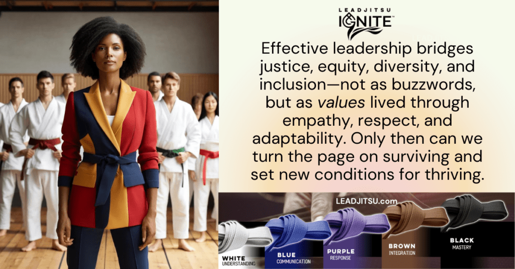 LEADJITSU Quotes: Effective leadership bridges justice, equity, diversity, and inclusion—not as buzzwords, but as values lived through empathy, respect, and adaptability. Only then can we turn the page on surviving and set new conditions for thriving.