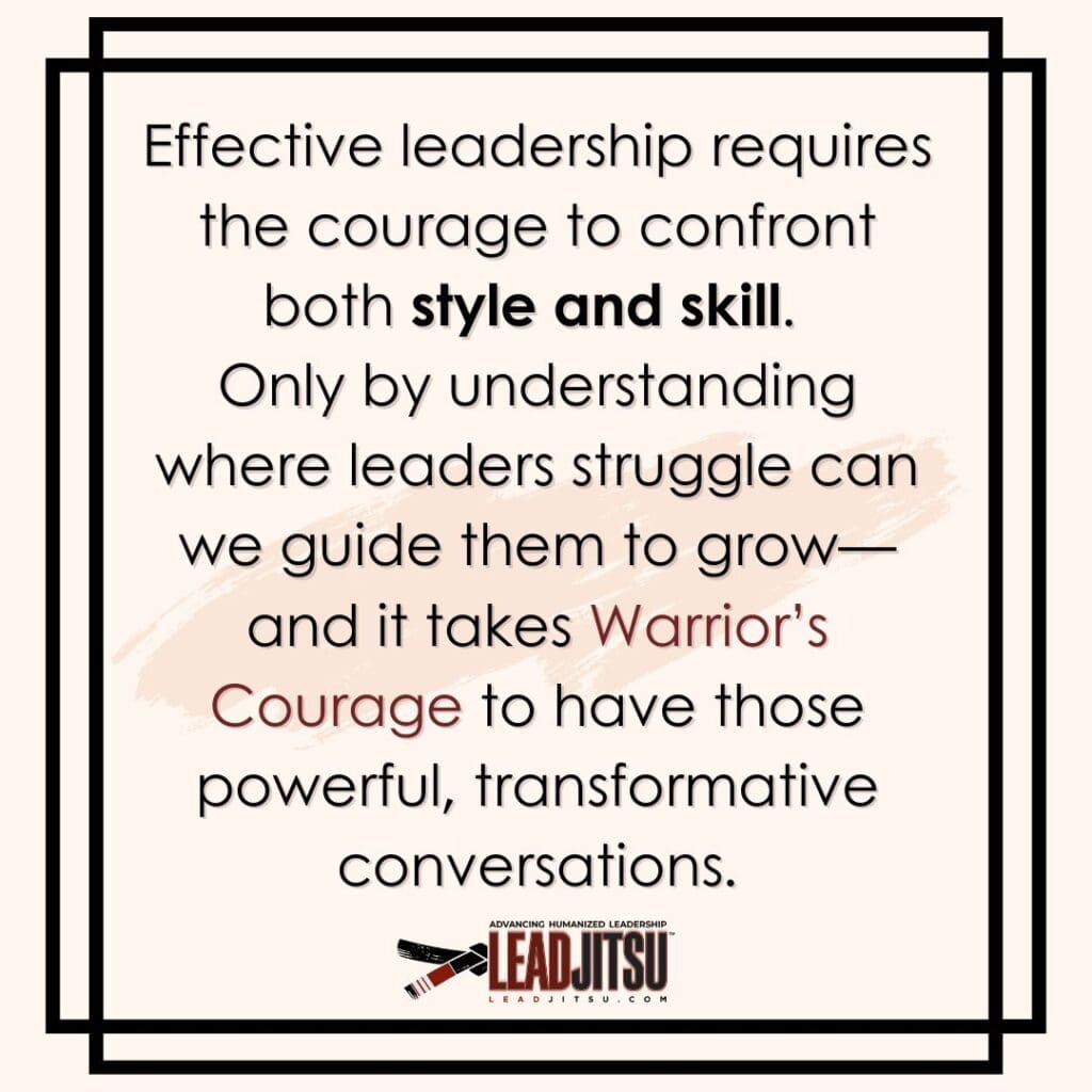 LEADJITSU Quotes: Effective leadership requires the courage to confront both style and skill. Only by understanding where leaders struggle can we guide them to grow—and it takes Warrior’s Courage to have those powerful, transformative conversations.