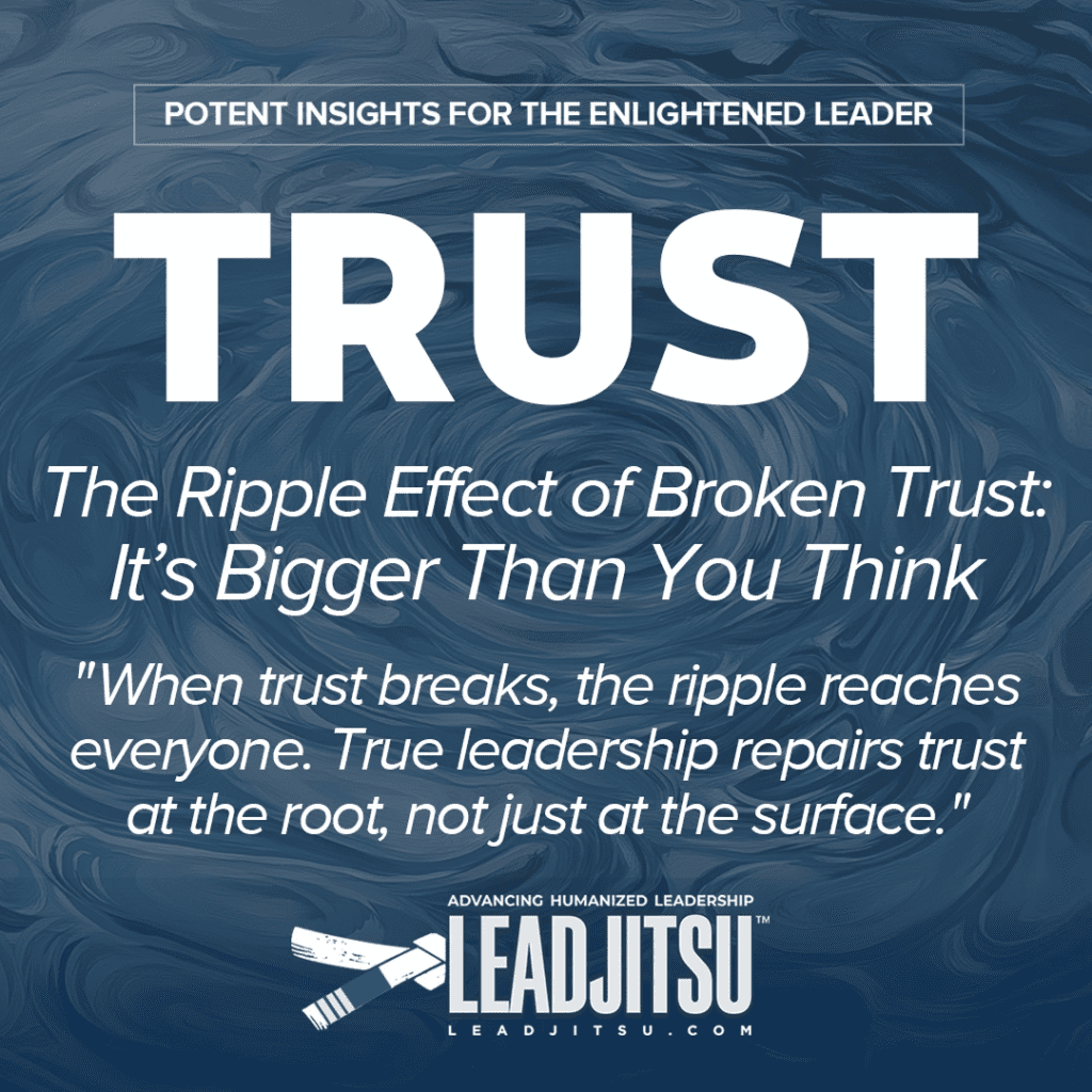 LEADJITSU Leadership Quotes: "When trust breaks, the ripple reaches everyone. True leadership repairs trust at the root, not just at the surface."